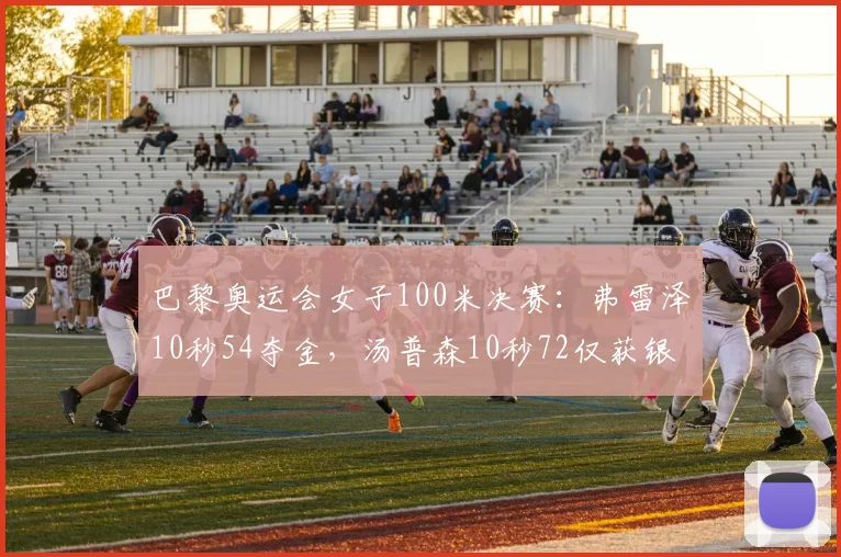 巴黎奥运会女子100米决赛:弗雷泽10秒54夺金,汤普森10秒72仅获银牌