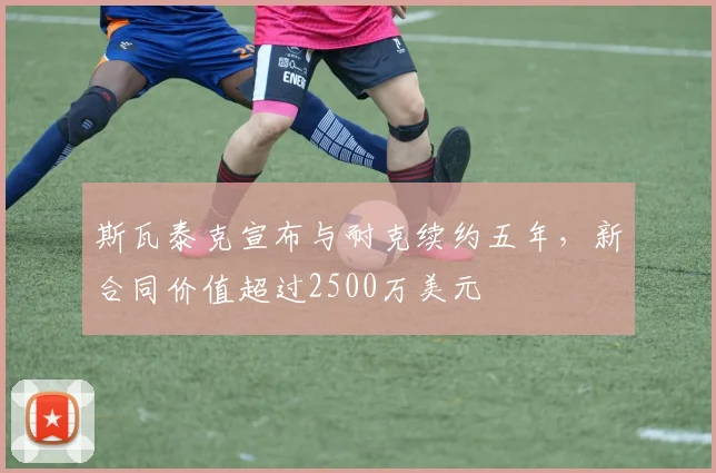 斯瓦泰克宣布与耐克续约五年，新合同价值超过2500万美元