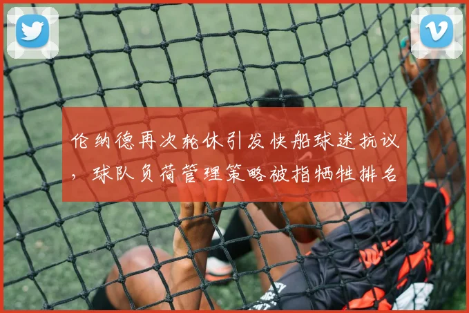 伦纳德再次轮休引发快船球迷抗议,球队负荷管理策略被指牺牲排名