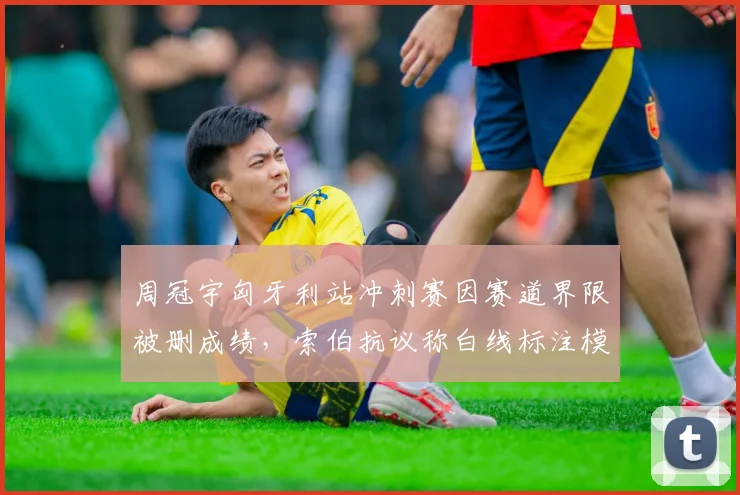 周冠宇匈牙利站冲刺赛因赛道界限被删成绩,索伯抗议称白线标注模糊