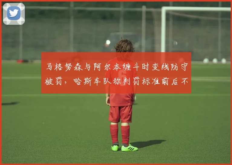 马格努森与阿尔本缠斗时变线防守被罚,哈斯车队称判罚标准前后不一